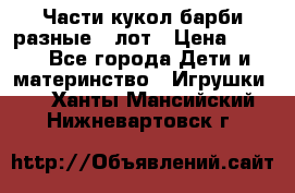 Части кукол барби разные 1 лот › Цена ­ 600 - Все города Дети и материнство » Игрушки   . Ханты-Мансийский,Нижневартовск г.